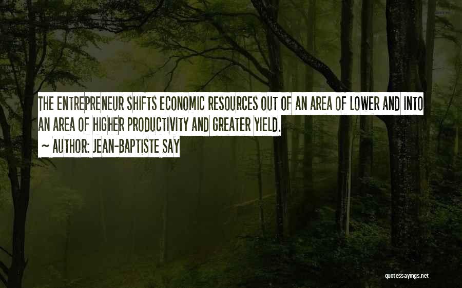 Jean-Baptiste Say Quotes: The Entrepreneur Shifts Economic Resources Out Of An Area Of Lower And Into An Area Of Higher Productivity And Greater