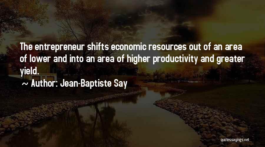 Jean-Baptiste Say Quotes: The Entrepreneur Shifts Economic Resources Out Of An Area Of Lower And Into An Area Of Higher Productivity And Greater