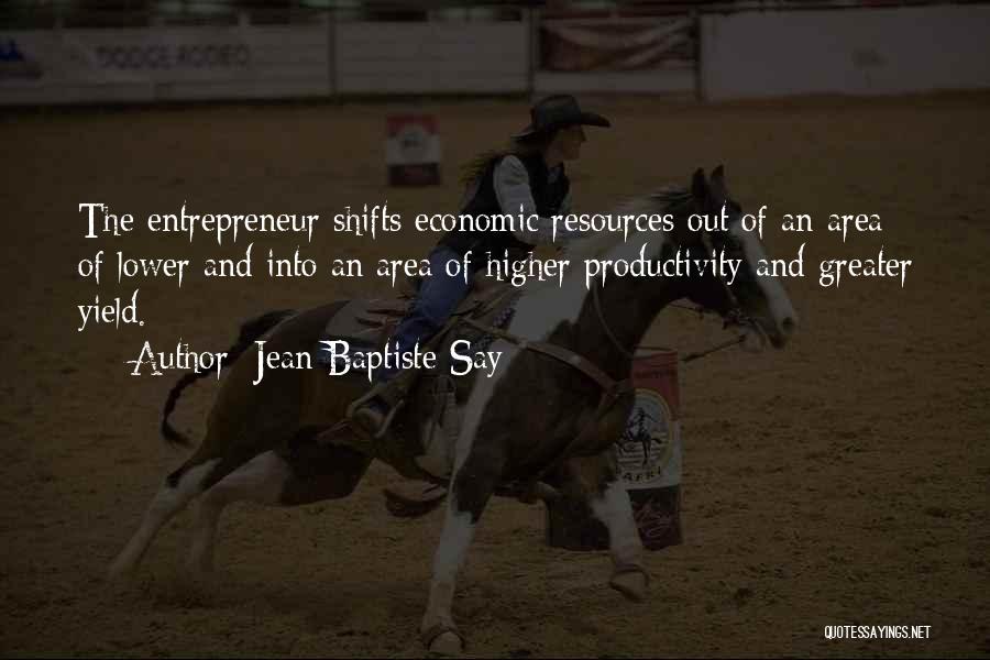 Jean-Baptiste Say Quotes: The Entrepreneur Shifts Economic Resources Out Of An Area Of Lower And Into An Area Of Higher Productivity And Greater