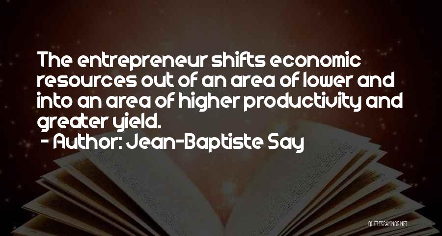 Jean-Baptiste Say Quotes: The Entrepreneur Shifts Economic Resources Out Of An Area Of Lower And Into An Area Of Higher Productivity And Greater