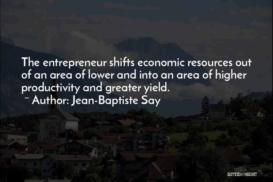 Jean-Baptiste Say Quotes: The Entrepreneur Shifts Economic Resources Out Of An Area Of Lower And Into An Area Of Higher Productivity And Greater