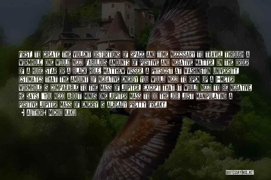 Michio Kaku Quotes: First, To Create The Violent Distortions Of Space And Time Necessary To Travel Through A Wormhole, One Would Need Fabulous