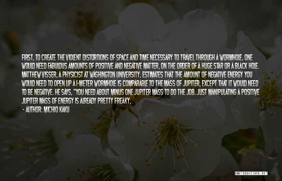 Michio Kaku Quotes: First, To Create The Violent Distortions Of Space And Time Necessary To Travel Through A Wormhole, One Would Need Fabulous