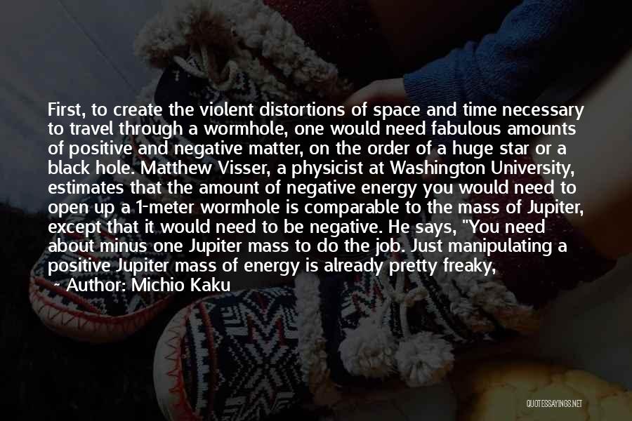 Michio Kaku Quotes: First, To Create The Violent Distortions Of Space And Time Necessary To Travel Through A Wormhole, One Would Need Fabulous