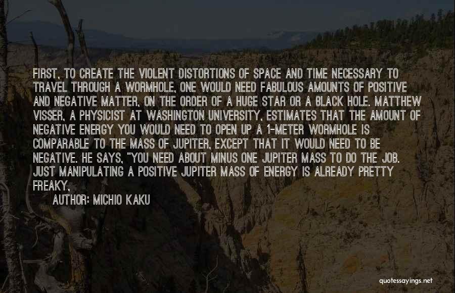 Michio Kaku Quotes: First, To Create The Violent Distortions Of Space And Time Necessary To Travel Through A Wormhole, One Would Need Fabulous