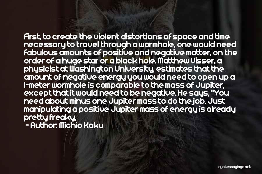 Michio Kaku Quotes: First, To Create The Violent Distortions Of Space And Time Necessary To Travel Through A Wormhole, One Would Need Fabulous