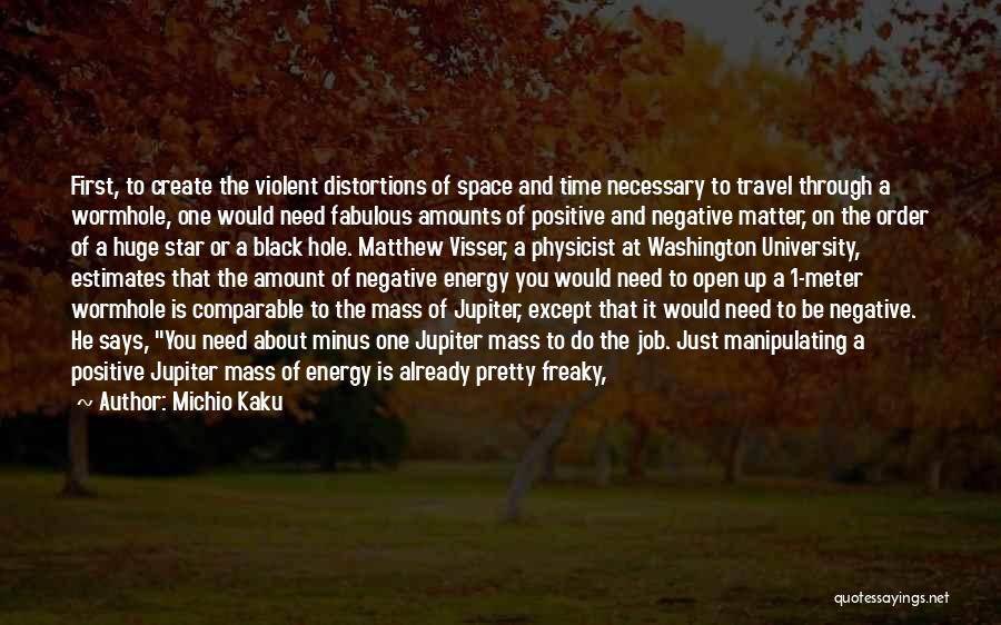 Michio Kaku Quotes: First, To Create The Violent Distortions Of Space And Time Necessary To Travel Through A Wormhole, One Would Need Fabulous