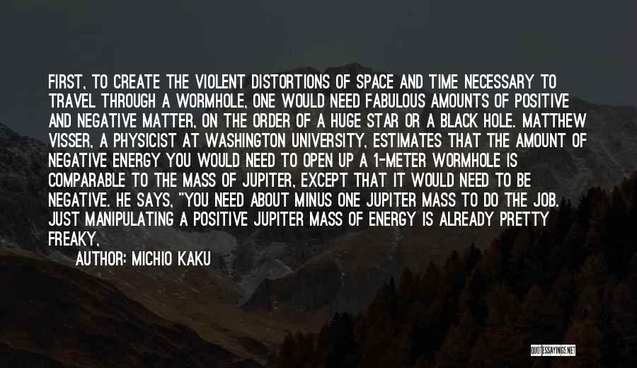 Michio Kaku Quotes: First, To Create The Violent Distortions Of Space And Time Necessary To Travel Through A Wormhole, One Would Need Fabulous