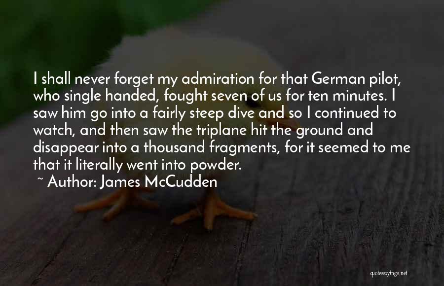 James McCudden Quotes: I Shall Never Forget My Admiration For That German Pilot, Who Single Handed, Fought Seven Of Us For Ten Minutes.