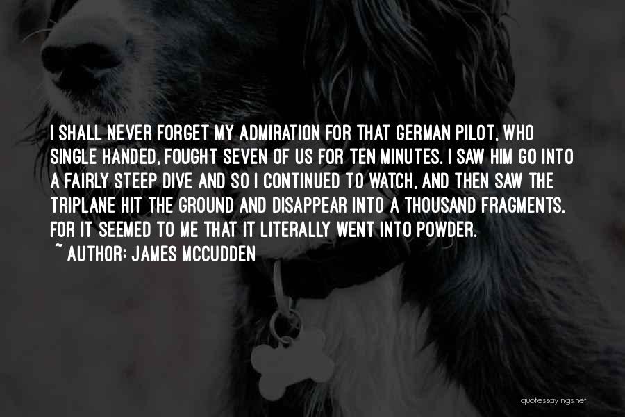 James McCudden Quotes: I Shall Never Forget My Admiration For That German Pilot, Who Single Handed, Fought Seven Of Us For Ten Minutes.