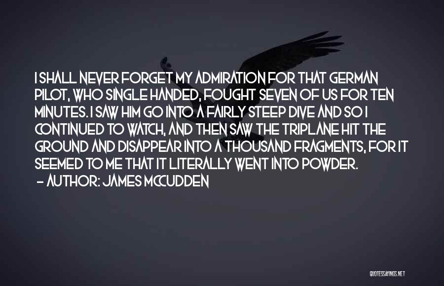 James McCudden Quotes: I Shall Never Forget My Admiration For That German Pilot, Who Single Handed, Fought Seven Of Us For Ten Minutes.