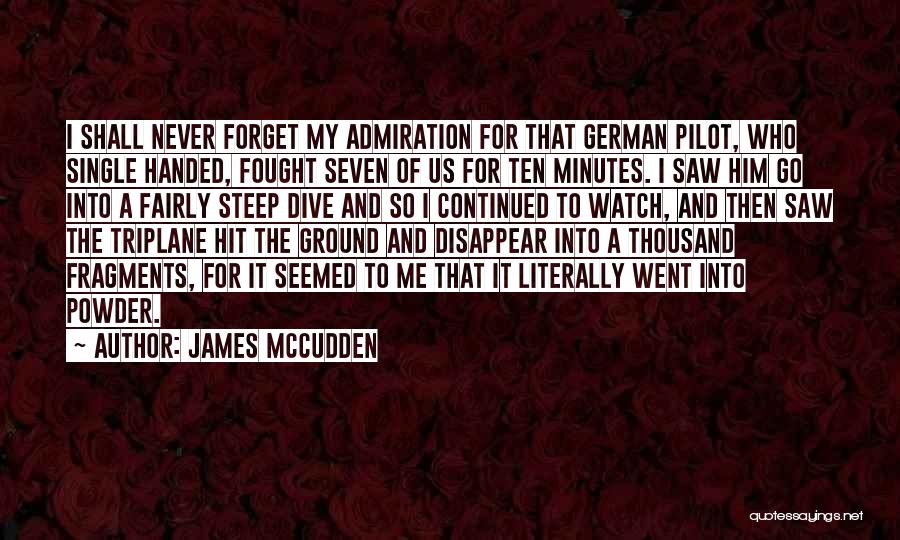 James McCudden Quotes: I Shall Never Forget My Admiration For That German Pilot, Who Single Handed, Fought Seven Of Us For Ten Minutes.