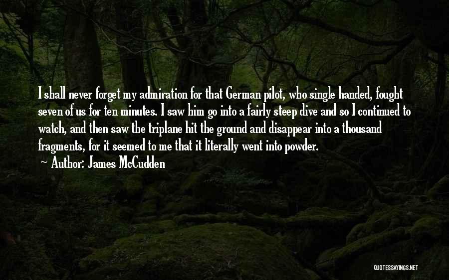 James McCudden Quotes: I Shall Never Forget My Admiration For That German Pilot, Who Single Handed, Fought Seven Of Us For Ten Minutes.