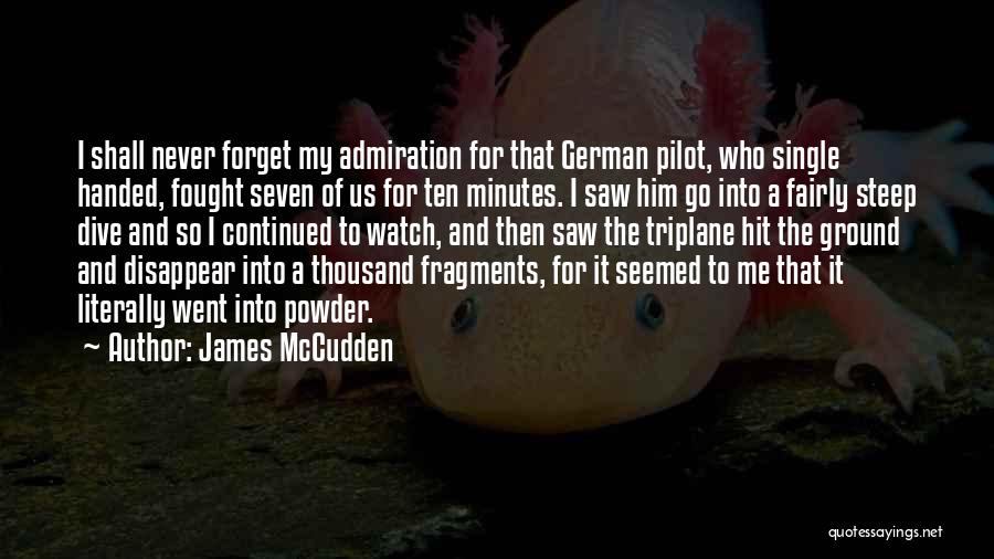 James McCudden Quotes: I Shall Never Forget My Admiration For That German Pilot, Who Single Handed, Fought Seven Of Us For Ten Minutes.