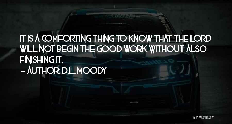 D.L. Moody Quotes: It Is A Comforting Thing To Know That The Lord Will Not Begin The Good Work Without Also Finishing It.