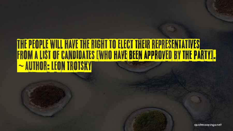 Leon Trotsky Quotes: The People Will Have The Right To Elect Their Representatives From A List Of Candidates [who Have Been Approved By
