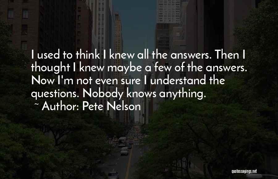 Pete Nelson Quotes: I Used To Think I Knew All The Answers. Then I Thought I Knew Maybe A Few Of The Answers.