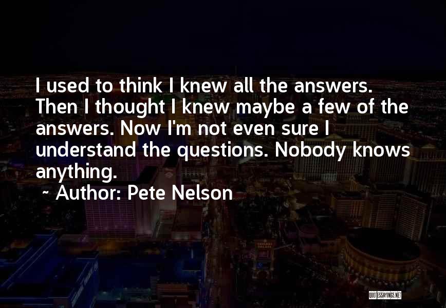 Pete Nelson Quotes: I Used To Think I Knew All The Answers. Then I Thought I Knew Maybe A Few Of The Answers.