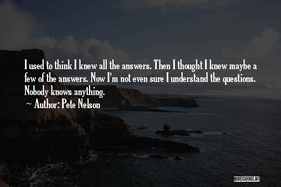 Pete Nelson Quotes: I Used To Think I Knew All The Answers. Then I Thought I Knew Maybe A Few Of The Answers.