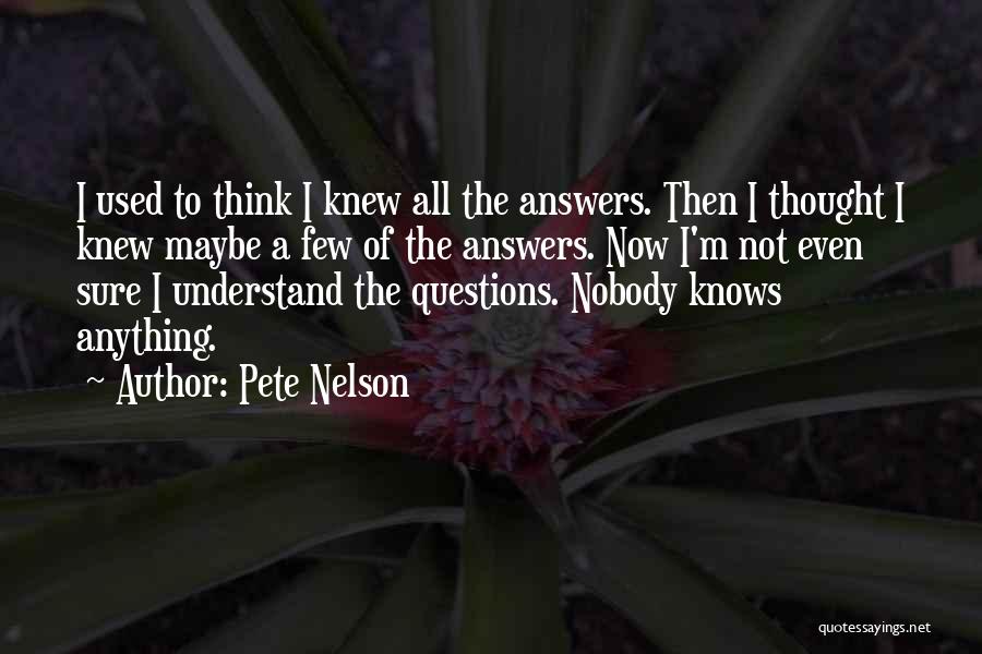 Pete Nelson Quotes: I Used To Think I Knew All The Answers. Then I Thought I Knew Maybe A Few Of The Answers.