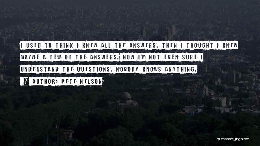 Pete Nelson Quotes: I Used To Think I Knew All The Answers. Then I Thought I Knew Maybe A Few Of The Answers.