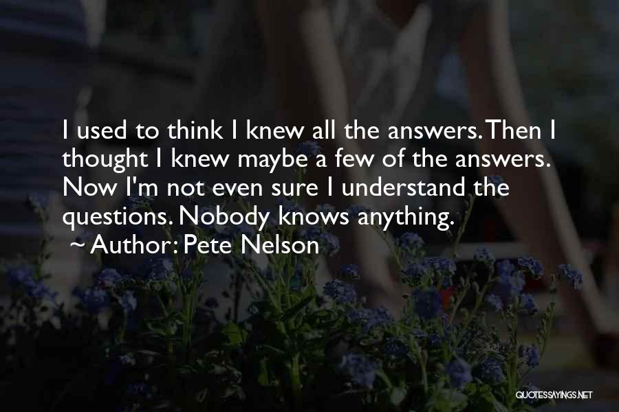 Pete Nelson Quotes: I Used To Think I Knew All The Answers. Then I Thought I Knew Maybe A Few Of The Answers.