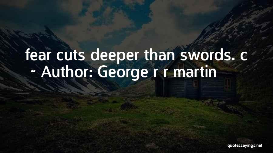 George R R Martin Quotes: Fear Cuts Deeper Than Swords. C