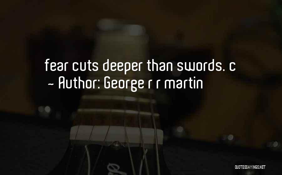 George R R Martin Quotes: Fear Cuts Deeper Than Swords. C