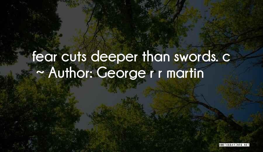 George R R Martin Quotes: Fear Cuts Deeper Than Swords. C