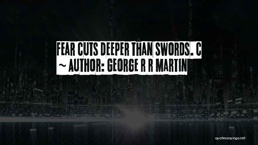 George R R Martin Quotes: Fear Cuts Deeper Than Swords. C