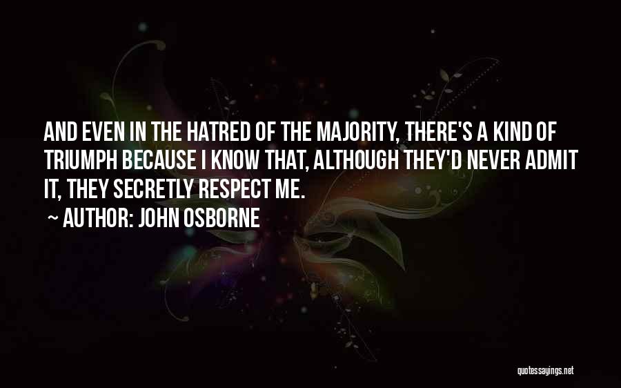 John Osborne Quotes: And Even In The Hatred Of The Majority, There's A Kind Of Triumph Because I Know That, Although They'd Never