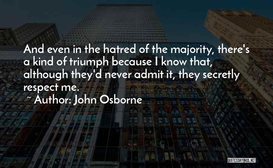 John Osborne Quotes: And Even In The Hatred Of The Majority, There's A Kind Of Triumph Because I Know That, Although They'd Never