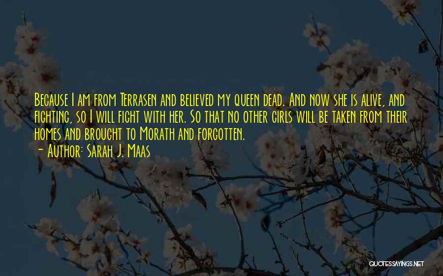 Sarah J. Maas Quotes: Because I Am From Terrasen And Believed My Queen Dead. And Now She Is Alive, And Fighting, So I Will