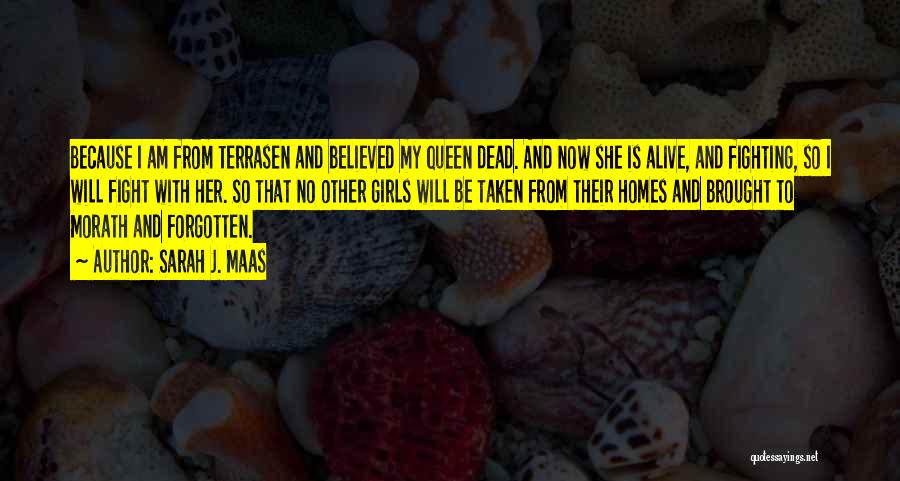 Sarah J. Maas Quotes: Because I Am From Terrasen And Believed My Queen Dead. And Now She Is Alive, And Fighting, So I Will