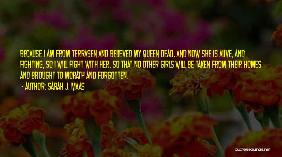 Sarah J. Maas Quotes: Because I Am From Terrasen And Believed My Queen Dead. And Now She Is Alive, And Fighting, So I Will