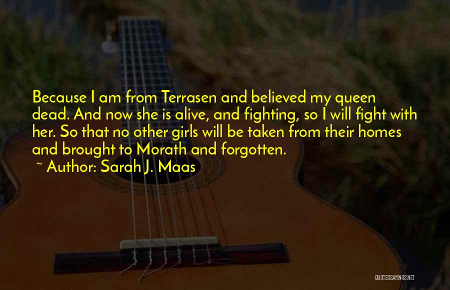 Sarah J. Maas Quotes: Because I Am From Terrasen And Believed My Queen Dead. And Now She Is Alive, And Fighting, So I Will