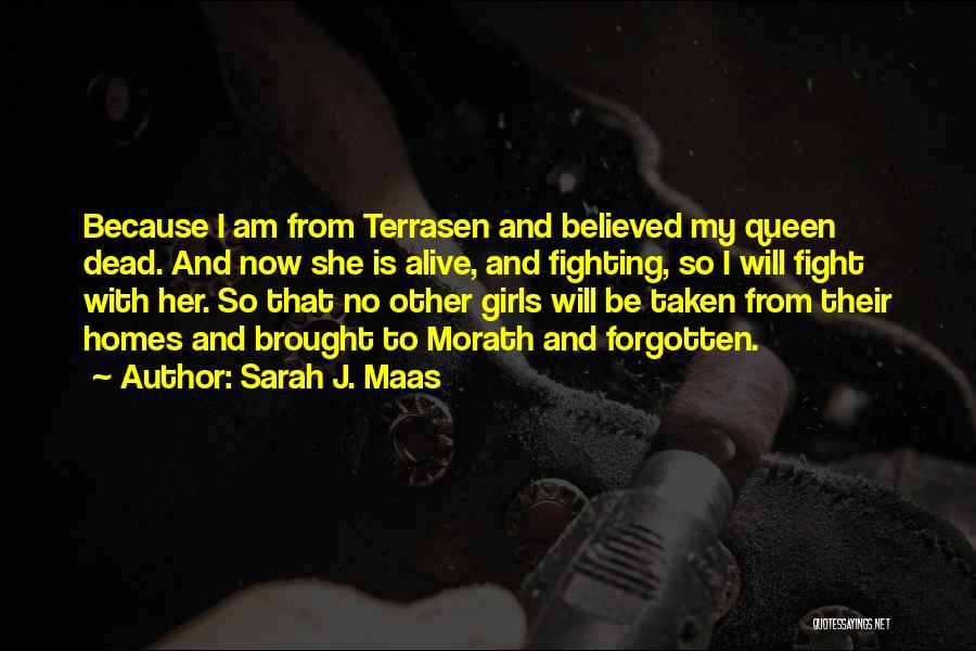 Sarah J. Maas Quotes: Because I Am From Terrasen And Believed My Queen Dead. And Now She Is Alive, And Fighting, So I Will