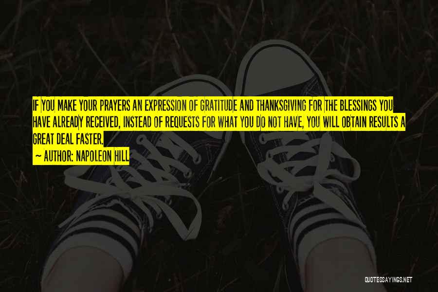 Napoleon Hill Quotes: If You Make Your Prayers An Expression Of Gratitude And Thanksgiving For The Blessings You Have Already Received, Instead Of