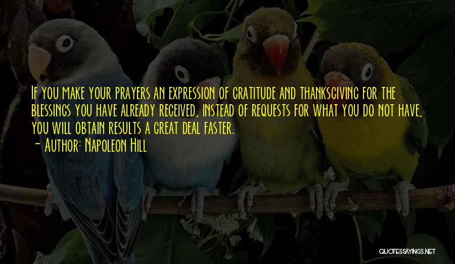 Napoleon Hill Quotes: If You Make Your Prayers An Expression Of Gratitude And Thanksgiving For The Blessings You Have Already Received, Instead Of