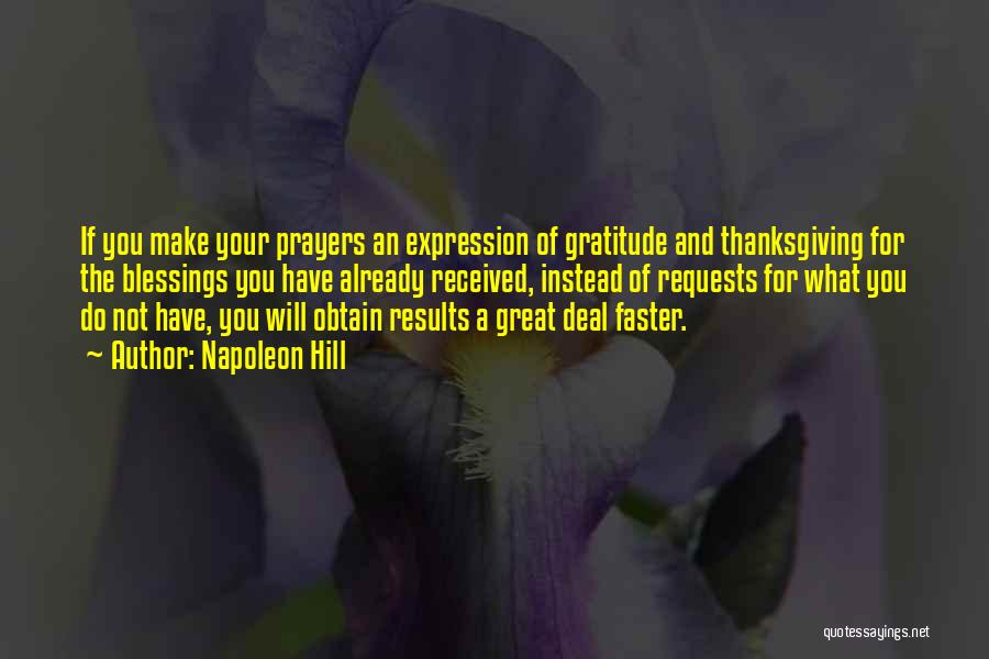 Napoleon Hill Quotes: If You Make Your Prayers An Expression Of Gratitude And Thanksgiving For The Blessings You Have Already Received, Instead Of