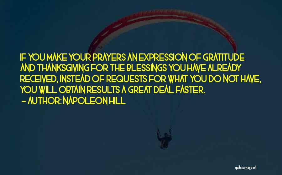 Napoleon Hill Quotes: If You Make Your Prayers An Expression Of Gratitude And Thanksgiving For The Blessings You Have Already Received, Instead Of