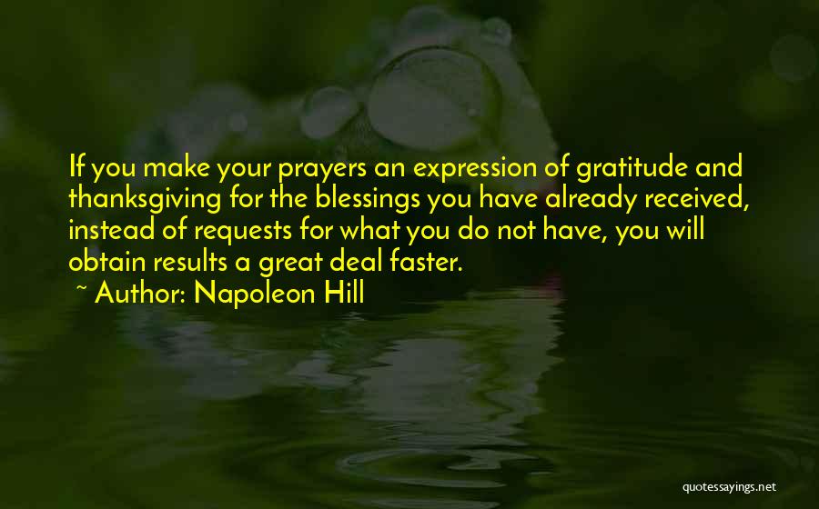 Napoleon Hill Quotes: If You Make Your Prayers An Expression Of Gratitude And Thanksgiving For The Blessings You Have Already Received, Instead Of