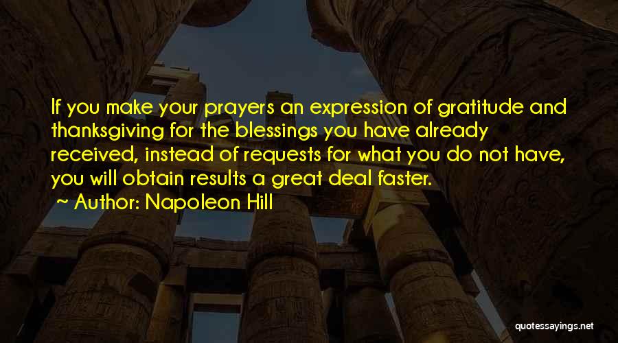 Napoleon Hill Quotes: If You Make Your Prayers An Expression Of Gratitude And Thanksgiving For The Blessings You Have Already Received, Instead Of