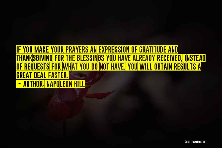 Napoleon Hill Quotes: If You Make Your Prayers An Expression Of Gratitude And Thanksgiving For The Blessings You Have Already Received, Instead Of