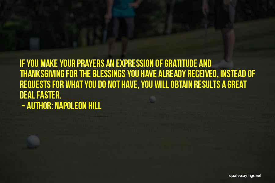 Napoleon Hill Quotes: If You Make Your Prayers An Expression Of Gratitude And Thanksgiving For The Blessings You Have Already Received, Instead Of