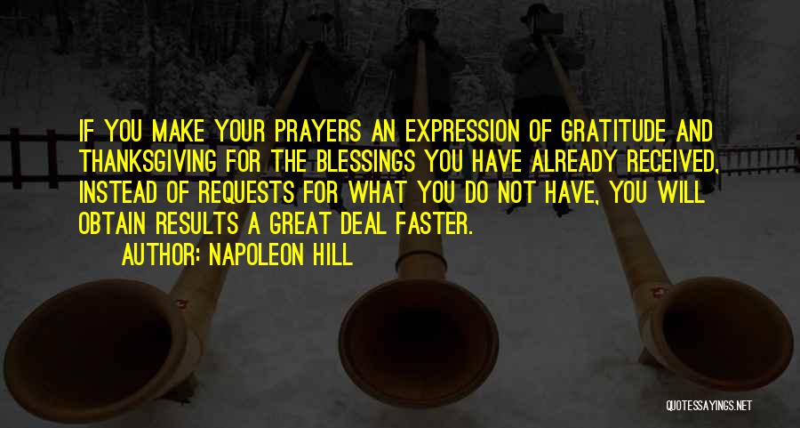 Napoleon Hill Quotes: If You Make Your Prayers An Expression Of Gratitude And Thanksgiving For The Blessings You Have Already Received, Instead Of