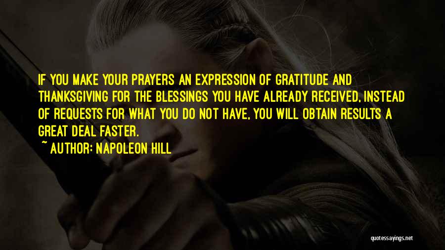 Napoleon Hill Quotes: If You Make Your Prayers An Expression Of Gratitude And Thanksgiving For The Blessings You Have Already Received, Instead Of