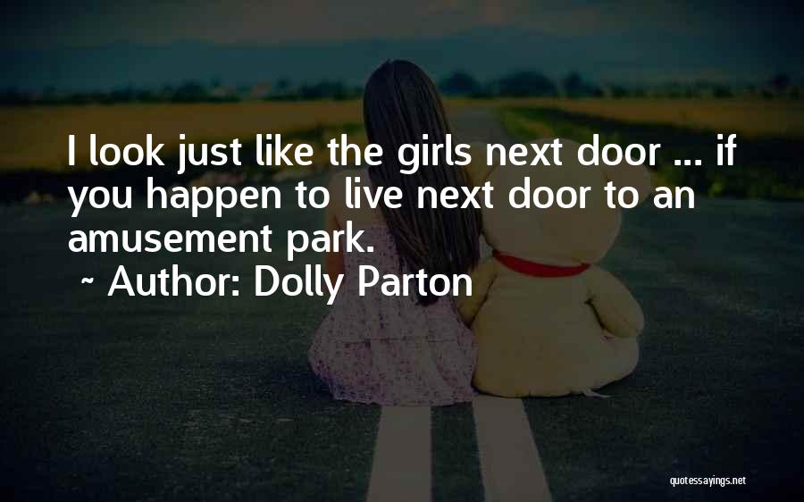 Dolly Parton Quotes: I Look Just Like The Girls Next Door ... If You Happen To Live Next Door To An Amusement Park.