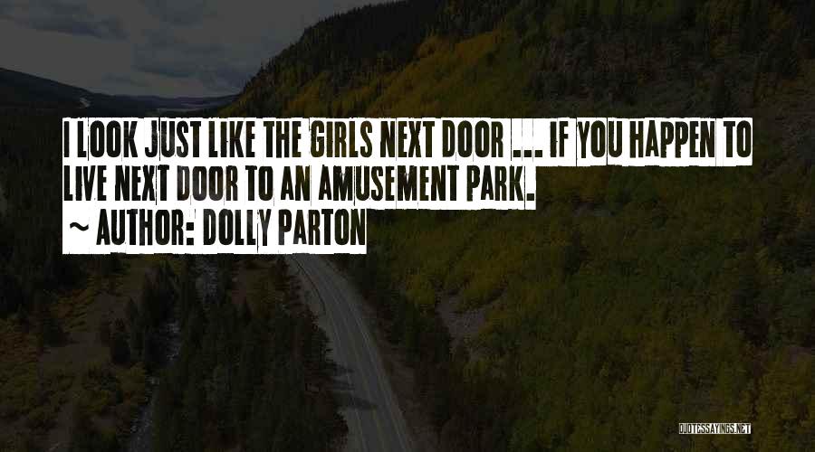Dolly Parton Quotes: I Look Just Like The Girls Next Door ... If You Happen To Live Next Door To An Amusement Park.