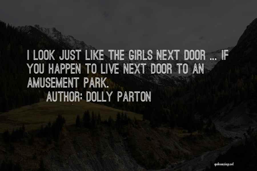 Dolly Parton Quotes: I Look Just Like The Girls Next Door ... If You Happen To Live Next Door To An Amusement Park.